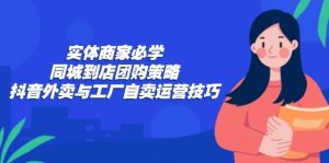 （12738期）实体商家必学：同城到店团购策略：抖音外卖与工厂自卖运营技巧-小本创业副业项目推荐_零成本在家赚钱项目_中赚网
