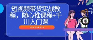 短视频带货实战教程，随心推课程+千川入门课-小本创业副业项目推荐_零成本在家赚钱项目_中赚网