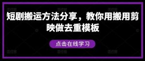 短剧搬运方法分享，教你用搬用剪映做去重模板-小本创业副业项目推荐_零成本在家赚钱项目_中赚网