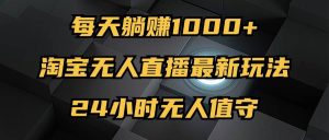 （12746期）最新淘宝无人直播玩法，每天躺赚1000+，24小时无人值守，不违规不封号-小本创业副业项目推荐_零成本在家赚钱项目_中赚网