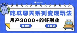 吃瓜聊天系列变现玩法，纯原创不搬运，月产3000+的好副业-小本创业副业项目推荐_零成本在家赚钱项目_中赚网
