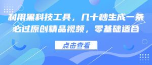 （12764期）利用黑科技工具，几十秒生成一条必过原创精品视频，零基础适合-小本创业副业项目推荐_零成本在家赚钱项目_中赚网