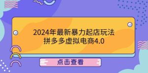 （12762期）2024年最新暴力起店玩法，拼多多虚拟电商4.0，24小时实现成交，单人可以..-小本创业副业项目推荐_零成本在家赚钱项目_中赚网