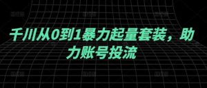 千川从0到1暴力起量套装，助力账号投流-小本创业副业项目推荐_零成本在家赚钱项目_中赚网