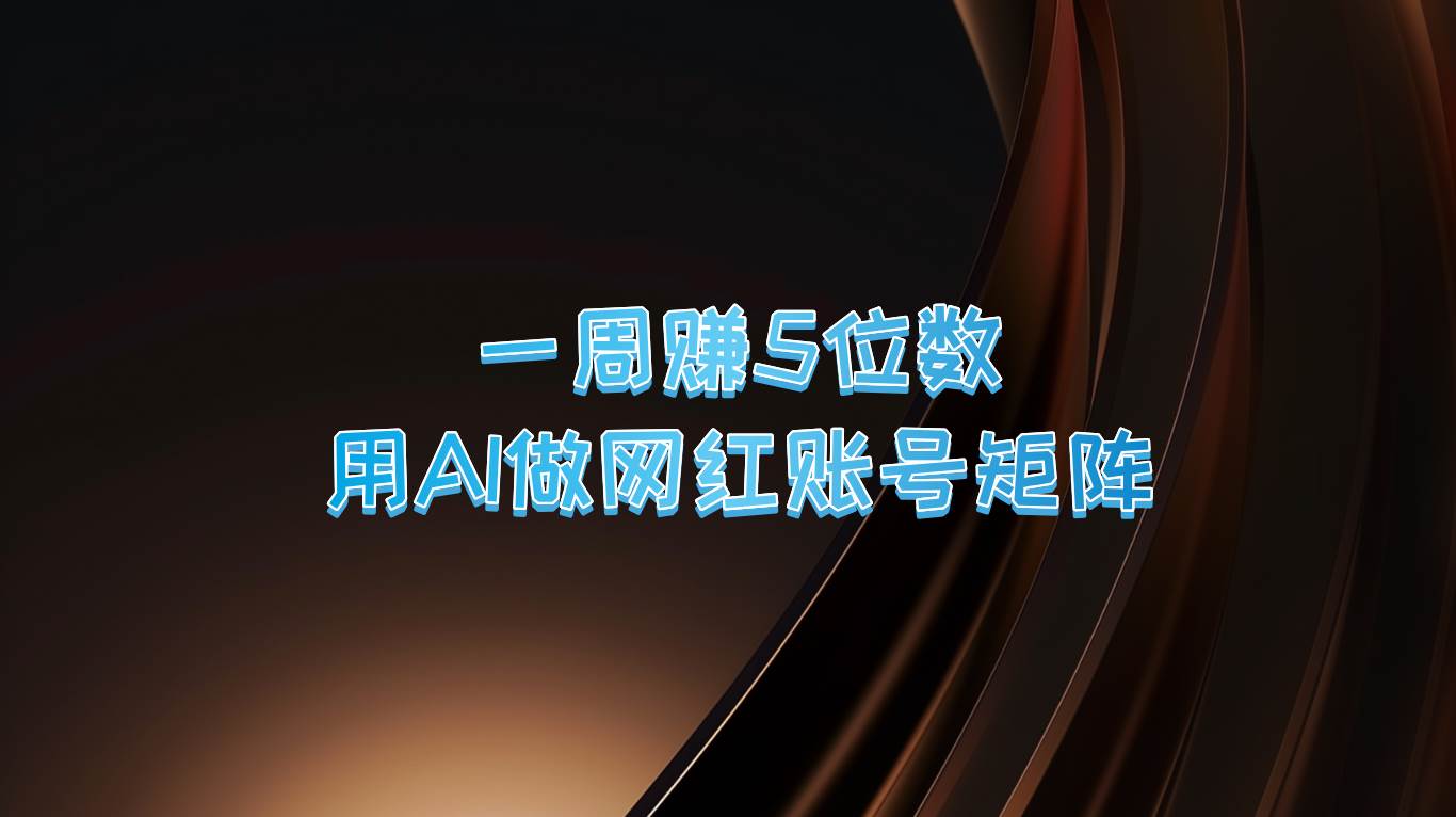 一周赚5位数，用AI做网红账号矩阵，现在的AI功能实在太强大了-小本创业副业项目推荐_零成本在家赚钱项目_中赚网