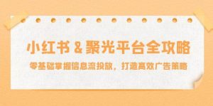 （12771期）小红薯&聚光平台全攻略：零基础掌握信息流投放，打造高效广告策略-小本创业副业项目推荐_零成本在家赚钱项目_中赚网