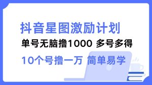 （12787期）抖音星图激励计划 单号可撸1000  2个号2000  多号多得 简单易学-小本创业副业项目推荐_零成本在家赚钱项目_中赚网