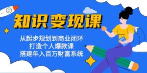 （13185期）知识变现课：从起步规划到商业闭环 打造个人爆款课 搭建年入百万财富系统-小本创业副业项目推荐_零成本在家赚钱项目_中赚网