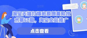 淘宝天猫打爆班原创高阶技术第62期，淘宝全站推广-小本创业副业项目推荐_零成本在家赚钱项目_中赚网