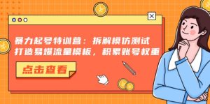 （13184期）暴力起号特训营：拆解模仿测试，打造易爆流量模板，积累账号权重-小本创业副业项目推荐_零成本在家赚钱项目_中赚网