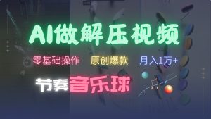 AI制作节奏音乐球解压视频，零基础操作，条条视频原创爆款，快速涨粉月入1万+-小本创业副业项目推荐_零成本在家赚钱项目_中赚网