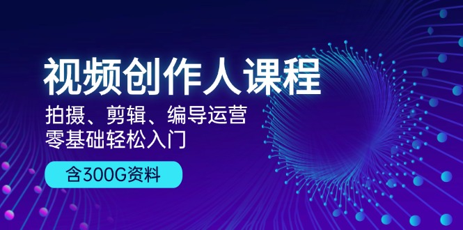 （13203期）视频创作人课程！拍摄、剪辑、编导运营，零基础轻松入门，含300G资料-小本创业副业项目推荐_零成本在家赚钱项目_中赚网