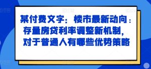 某付费文章:楼市最新动向,存量房贷利率调整新机制,对于普通人有哪些优势策略-小本创业副业项目推荐_零成本在家赚钱项目_中赚网