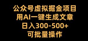 公众号虚拟掘金项目，用AI一键生成文章，日入300+可批量操作-小本创业副业项目推荐_零成本在家赚钱项目_中赚网