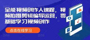 全能视频创作人课程，视频拍摄剪辑编导运营，零基础学习视频创作-小本创业副业项目推荐_零成本在家赚钱项目_中赚网