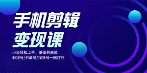 （13231期）手机剪辑变现课：小白轻松上手，基础到高级 影视号/书单号/视频号一网打尽-小本创业副业项目推荐_零成本在家赚钱项目_中赚网
