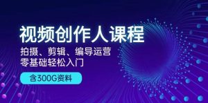 视频创作人课程：拍摄、剪辑、编导运营，零基础轻松入门，附300G资料-小本创业副业项目推荐_零成本在家赚钱项目_中赚网