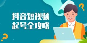 抖音短视频起号全攻略：从算法原理到运营技巧，掌握起号流程与底层逻辑-小本创业副业项目推荐_零成本在家赚钱项目_中赚网