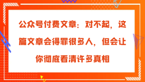 公众号付费文章：对不起，这篇文章会得罪很多人，但会让你彻底看清许多真相-小本创业副业项目推荐_零成本在家赚钱项目_中赚网