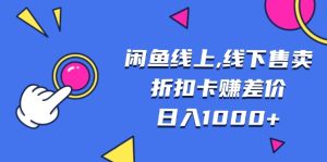（13246期）闲鱼线上,线下售卖折扣卡赚差价日入1000+-小本创业副业项目推荐_零成本在家赚钱项目_中赚网
