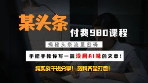 头条付费980私密课程！教你写一篇没有“AI味的文章”！做精细化运营随便日入3位数-小本创业副业项目推荐_零成本在家赚钱项目_中赚网