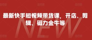 最新快手短视频带货课，开店、剪辑、磁力金牛等-小本创业副业项目推荐_零成本在家赚钱项目_中赚网