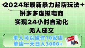 2024年最新暴力起店玩法，拼多多虚拟电商4.0，24小时实现自动化无人成交，单店月入3000+-小本创业副业项目推荐_零成本在家赚钱项目_中赚网