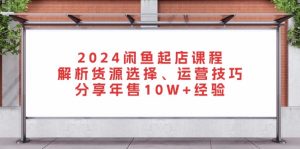 （13267期）2024闲鱼起店课程：解析货源选择、运营技巧，分享年售10W+经验-小本创业副业项目推荐_零成本在家赚钱项目_中赚网