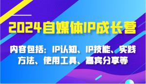 2024自媒体IP成长营，内容包括：IP认知、IP技能、实践方法、使用工具、嘉宾分享等-小本创业副业项目推荐_零成本在家赚钱项目_中赚网