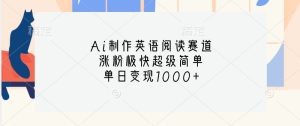 Ai制作英语阅读赛道，涨粉极快超级简单，单日变现1000+-小本创业副业项目推荐_零成本在家赚钱项目_中赚网