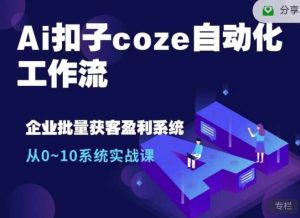 Ai扣子coze自动化工作流，从0~10系统实战课，10个人的工作量1个人完成-小本创业副业项目推荐_零成本在家赚钱项目_中赚网