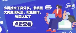 小说推文干货分享，书单图文类变现玩法，批量操作，收益太猛了-小本创业副业项目推荐_零成本在家赚钱项目_中赚网
