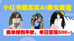 小红书超真实AI美女赛道，商单拿到手软，单日变现500+-小本创业副业项目推荐_零成本在家赚钱项目_中赚网