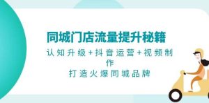 同城门店流量提升秘籍：认知升级+抖音运营+视频制作，打造火爆同城品牌-小本创业副业项目推荐_零成本在家赚钱项目_中赚网