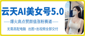 云天AI美女号5.0，爆火高点赞颜值涨粉赛道-小本创业副业项目推荐_零成本在家赚钱项目_中赚网
