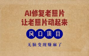 （13296期）最新风口项目，AI一键修复老照片，让老照片动起来，接单到手软，无脑变…-小本创业副业项目推荐_零成本在家赚钱项目_中赚网
