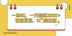 （13295期）一单50，一天能搞2000+，福利项目，0门槛拉新-小本创业副业项目推荐_零成本在家赚钱项目_中赚网