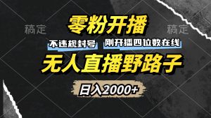 （13292期）零粉开播，无人直播野路子，日入2000+，不违规封号，躺赚收益！-小本创业副业项目推荐_零成本在家赚钱项目_中赚网