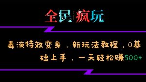 全民疯玩的毒液特效变身，新玩法教程，0基础上手，轻松日入500+-小本创业副业项目推荐_零成本在家赚钱项目_中赚网
