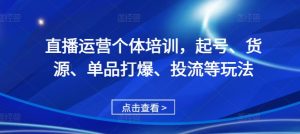 直播运营个体培训，起号、货源、单品打爆、投流等玩法-小本创业副业项目推荐_零成本在家赚钱项目_中赚网