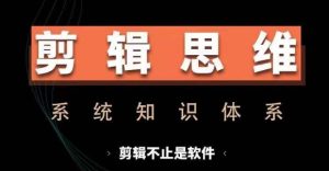 剪辑思维系统课，从软件到思维，系统学习实操进阶，从讲故事到剪辑技巧全覆盖-小本创业副业项目推荐_零成本在家赚钱项目_中赚网