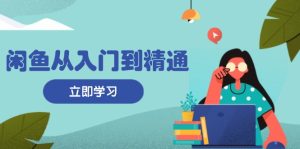 （13305期）闲鱼从入门到精通：掌握商品发布全流程，每日流量获取技巧，快速高效变现-小本创业副业项目推荐_零成本在家赚钱项目_中赚网