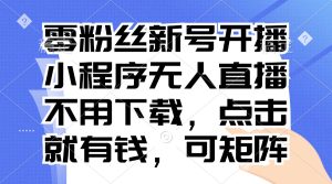 （13302期）零粉丝新号开播 小程序无人直播，不用下载点击就有钱可矩阵-小本创业副业项目推荐_零成本在家赚钱项目_中赚网