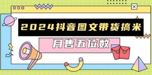 2024抖音图文带货搞米：快速起号与破播放方法，助力销量飙升，月售五位数-小本创业副业项目推荐_零成本在家赚钱项目_中赚网
