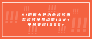 Ai田间乡野治愈视频，爆款视频单条点赞10W+，单日变现1000+-小本创业副业项目推荐_零成本在家赚钱项目_中赚网