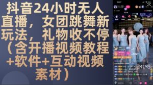 DY 24小时无人直播，女团跳舞新玩法，礼物收不停(含开播视频教程+软件+互动视频素材)-小本创业副业项目推荐_零成本在家赚钱项目_中赚网