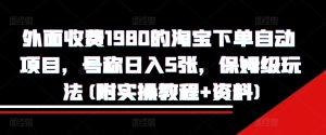 外面收费1980的淘宝下单自动项目，号称日入5张，保姆级玩法(附实操教程+资料)-小本创业副业项目推荐_零成本在家赚钱项目_中赚网