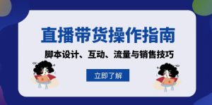 （13328期）直播带货操作指南：脚本设计、互动、流量与销售技巧-小本创业副业项目推荐_零成本在家赚钱项目_中赚网