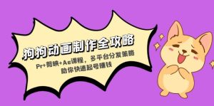 （13332期）狗狗动画制作全攻略：Pr+剪映+Ae课程，多平台分发策略助你快速起号赚钱-小本创业副业项目推荐_零成本在家赚钱项目_中赚网