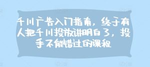 千川广告入门指南，终于有人把千川投放讲明白了，投手不能错过的课程-小本创业副业项目推荐_零成本在家赚钱项目_中赚网